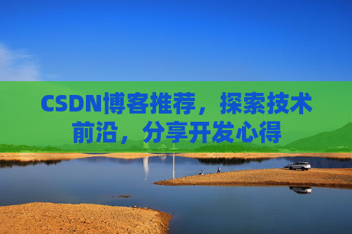 CSDN博客推荐，探索技术前沿，分享开发心得