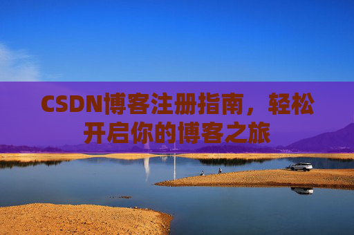 CSDN博客注册指南，轻松开启你的博客之旅